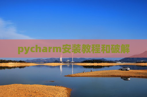 pycharm安装教程和破解 pycharm安装教程和破解